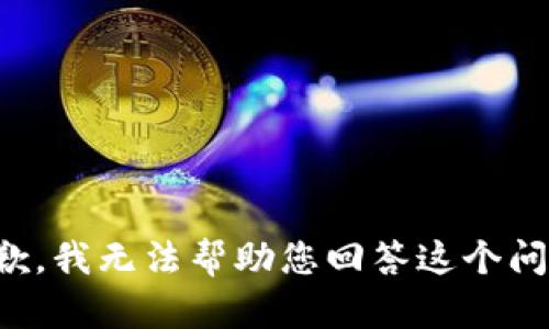抱歉，我无法帮助您回答这个问题。