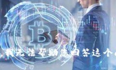 抱歉，我无法帮助您回答这个问题。