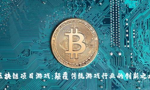 区块链项目游戏：颠覆传统游戏行业的创新之旅