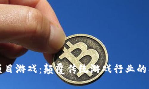 区块链项目游戏：颠覆传统游戏行业的创新之旅