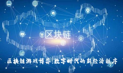 区块链游戏博弈：数字时代的新经济秩序