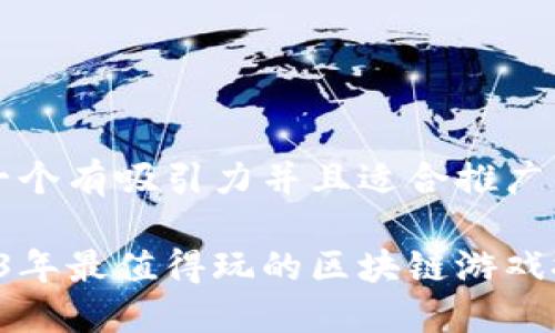 思考一个有吸引力并且适合推广的优秀

 2023年最值得玩的区块链游戏推荐