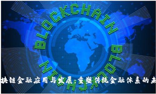 区块链金融应用与发展：重塑传统金融体系的未来