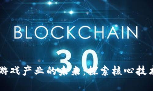 区块链重塑游戏产业的未来：探索核心技术与创新应用