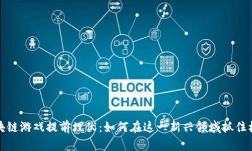 区块链游戏提前埋伏：如何在这一新兴领域抓住机遇