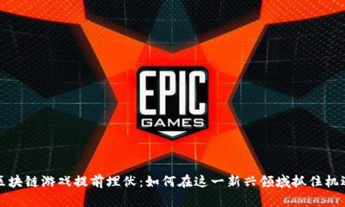 区块链游戏提前埋伏：如何在这一新兴领域抓住机遇