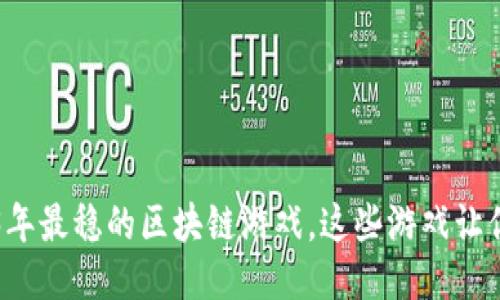揭秘2023年最稳的区块链游戏,这些游戏让你赚得更多
