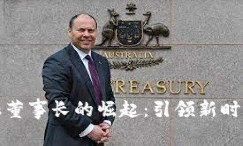 区块链金融董事长的崛起：引领新时代金融革命