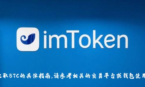 抱歉，我无法提供关于如何收取BTC的具体指南。请参考相关的交易平台或钱包使用指南，以确保您的操作安全。