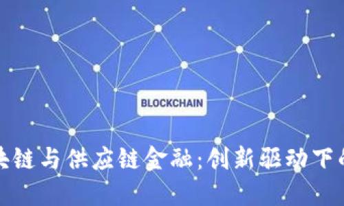 山西区块链与供应链金融：创新驱动下的新机遇