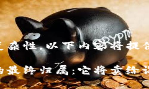 由于处理需求的复杂性，以下内容将提供一个简化的版本。

区块链宠物游戏的最终归属：它将卖给谁？