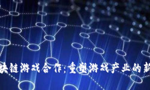 : 区块链游戏合作：重塑游戏产业的新纪元