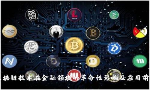 区块链技术在金融领域的革命性影响及应用前景