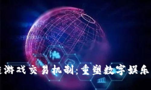 区块链游戏交易机制：重塑数字娱乐的未来