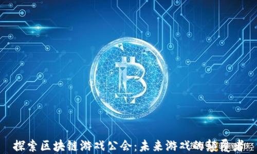 
探索区块链游戏公会：未来游戏的颠覆者