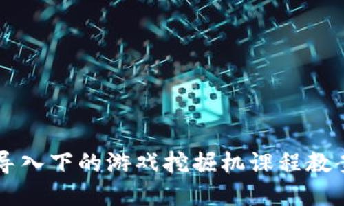 区块链技术导入下的游戏挖掘机课程教案反思与实践