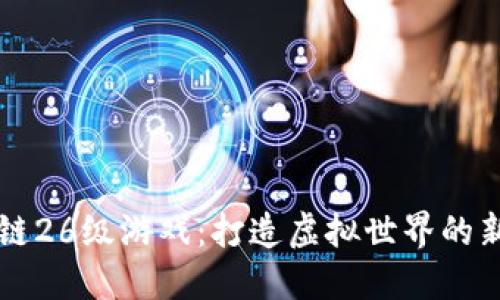 区块链26级游戏：打造虚拟世界的新生态