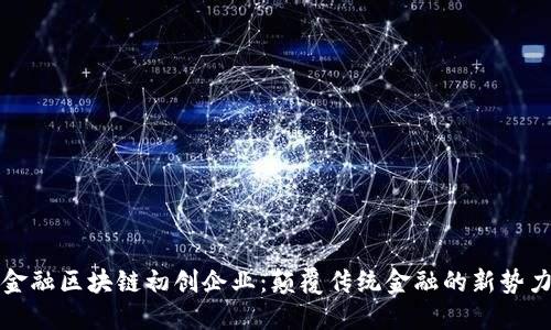 金融区块链初创企业：颠覆传统金融的新势力