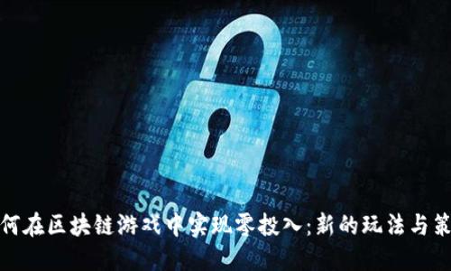 如何在区块链游戏中实现零投入：新的玩法与策略