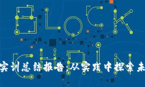 金融区块链实训总结报告：从实践中探索未来金融科技