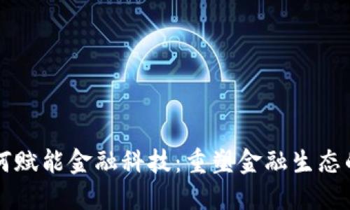 区块链如何赋能金融科技：重塑金融生态的创新力量