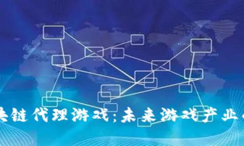 解密区块链代理游戏：未来游戏产业的新风口