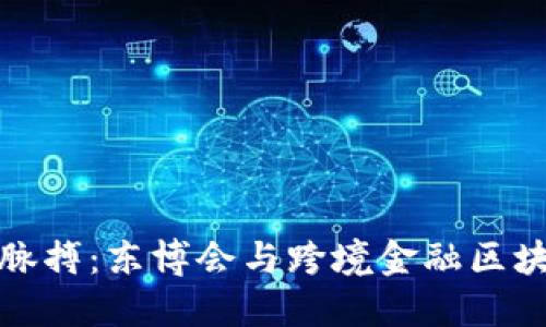 掌握未来金融脉搏：东博会与跨境金融区块链的深度融合