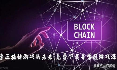 探索区块链游戏的未来：免费下载并掌握游戏源码！