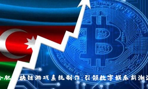 合肥区块链游戏系统制作：引领数字娱乐新潮流