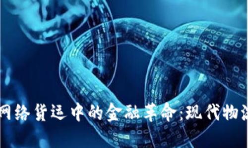 区块链在网络货运中的金融革命：现代物流的新未来