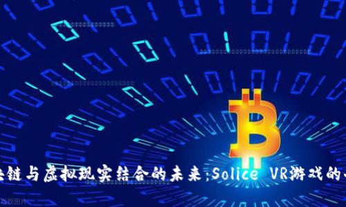 探索区块链与虚拟现实结合的未来：Solice VR游戏的奇妙旅程