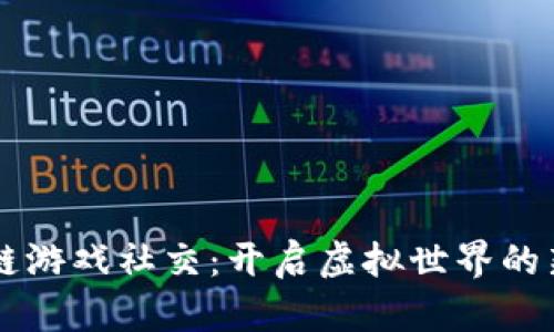 区块链游戏社交：开启虚拟世界的新纪元
