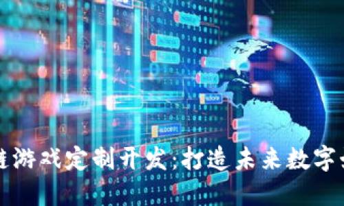 杭州区块链游戏定制开发：打造未来数字娱乐新生态