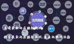 目前最新的区块链游戏探索最新的区块链游戏：
