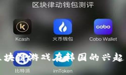 探索区块链游戏在韩国的兴起与未来