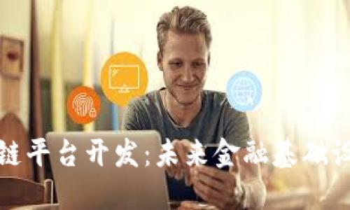 央行金融区块链平台开发：未来金融基础设施的创新之路