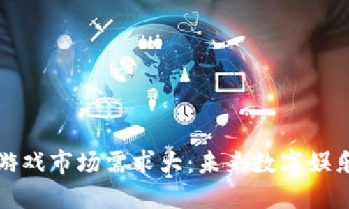 区块链游戏市场需求大：未来数字娱乐的革命