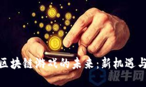 破解区块链游戏的未来：新机遇与挑战