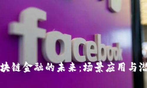 揭示区块链金融的未来：场景应用与潜力分析