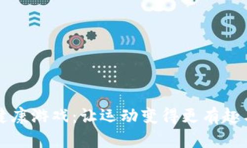 区块链健康游戏：让运动变得更有趣与有价值