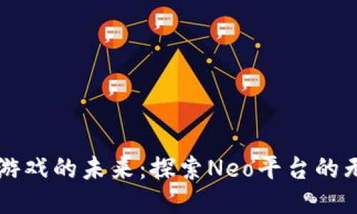 区块链游戏的未来：探索Neo平台的无限可能