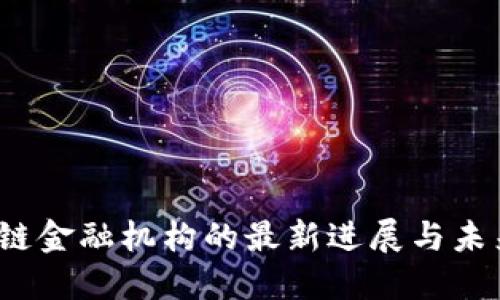 :区块链金融机构的最新进展与未来展望