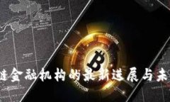 :区块链金融机构的最新进展与未来展望