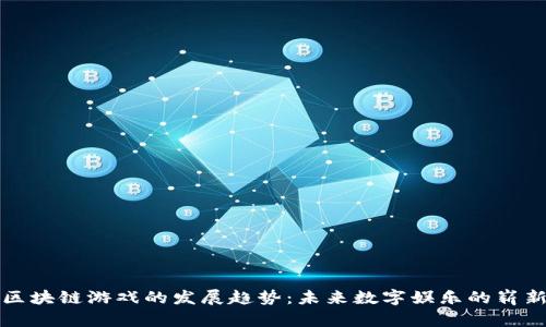 探索区块链游戏的发展趋势：未来数字娱乐的崭新篇章