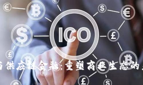 区块链与供应链金融：重塑商业生态的未来之路