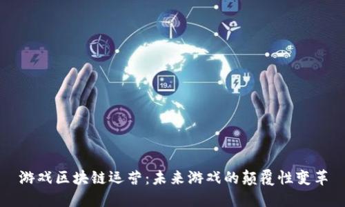 游戏区块链运营：未来游戏的颠覆性变革