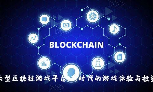 探索大型区块链游戏平台：新时代的游戏体验与投资机会