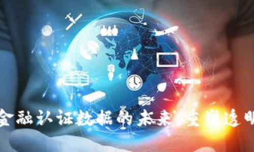 区块链金融认证数据的未来：重塑透明与安全