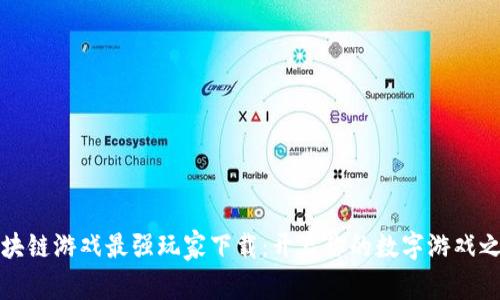 区块链游戏最强玩家下载：开启你的数字游戏之旅