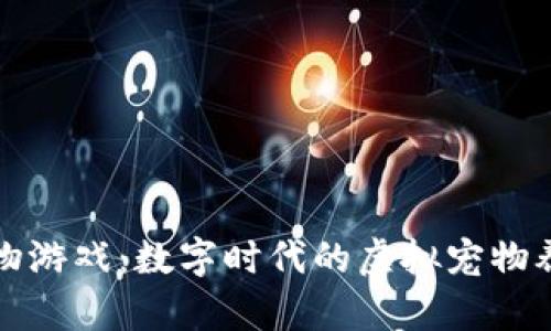 区块链宠物游戏：数字时代的虚拟宠物养成新风潮